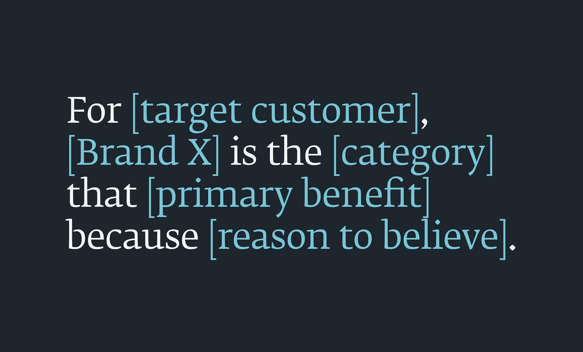 The brand positioning statement formula: For [target customer], [Brand X] is the [category] that [primary benefit] because [reason to believe].